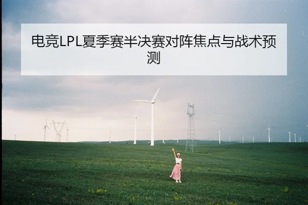 电竞LPL夏季赛半决赛对阵焦点与战术预测